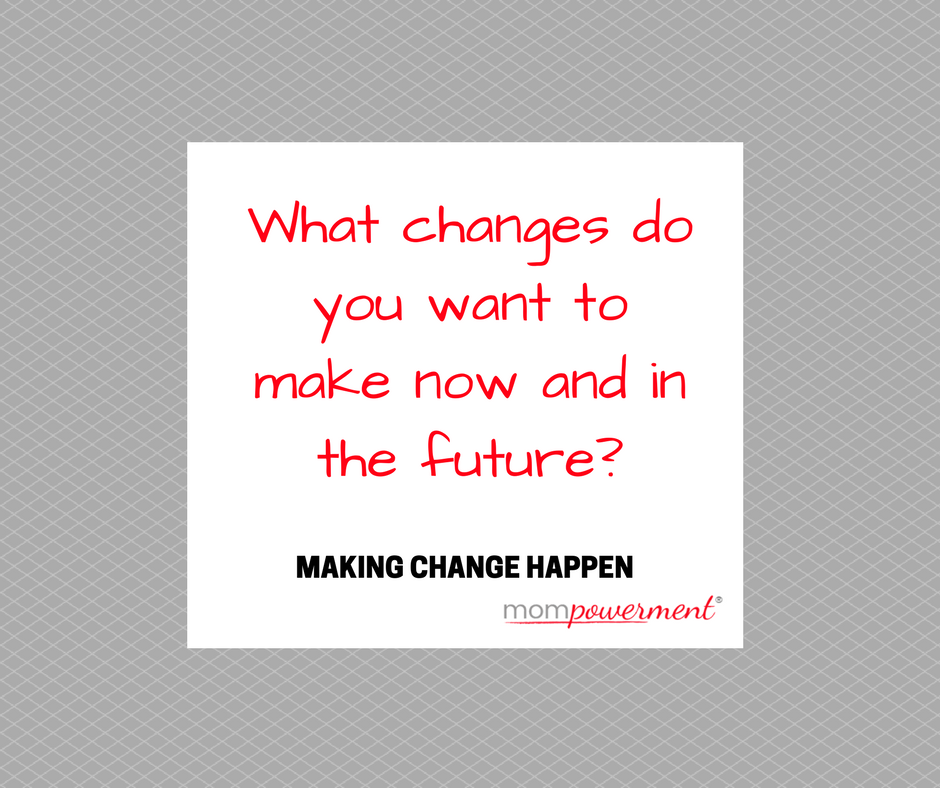 what changes do you want to make now and in the future mompowerment