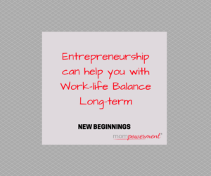 entrepreneurship can help with work-life balance long-term new beginnings mompowerment