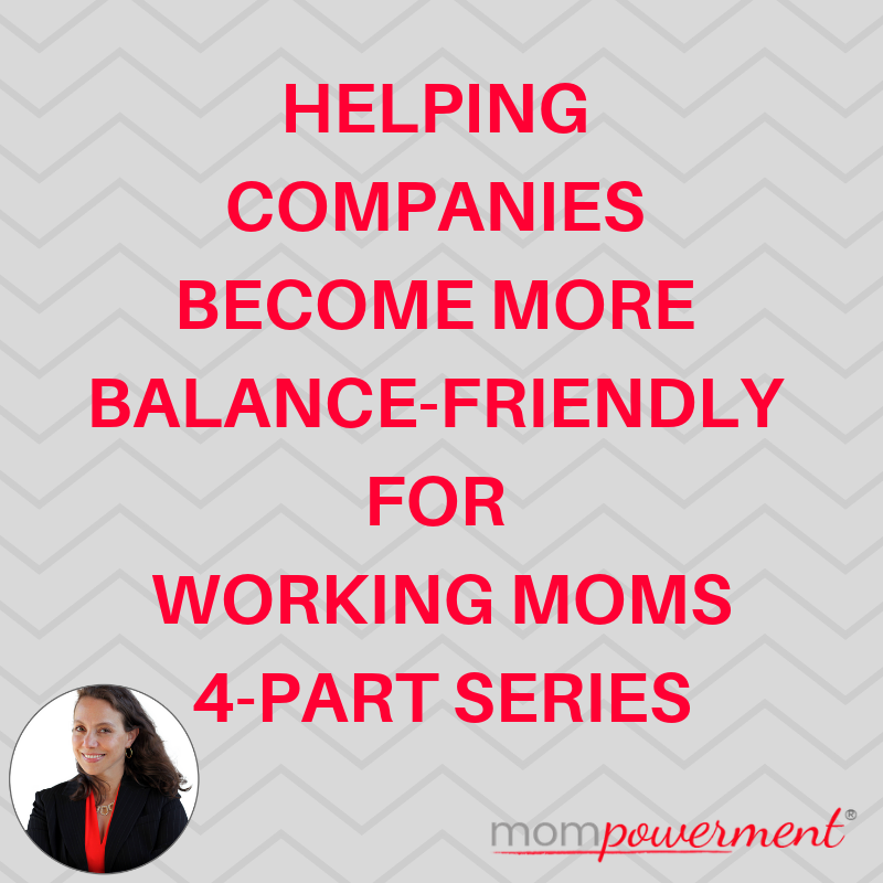 Helping Companies Become More Balance-Friendly for Working Moms 4-PART Series Mompowerment