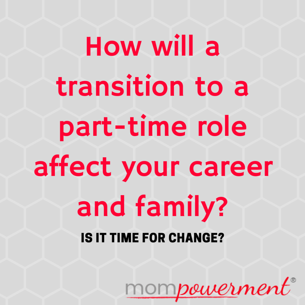 How will a transition to a part-time role affect your career and family? Is i t time for Change? Mompowerment