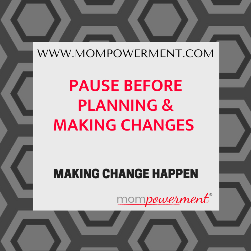 pause before planning and making changes Mompowerment