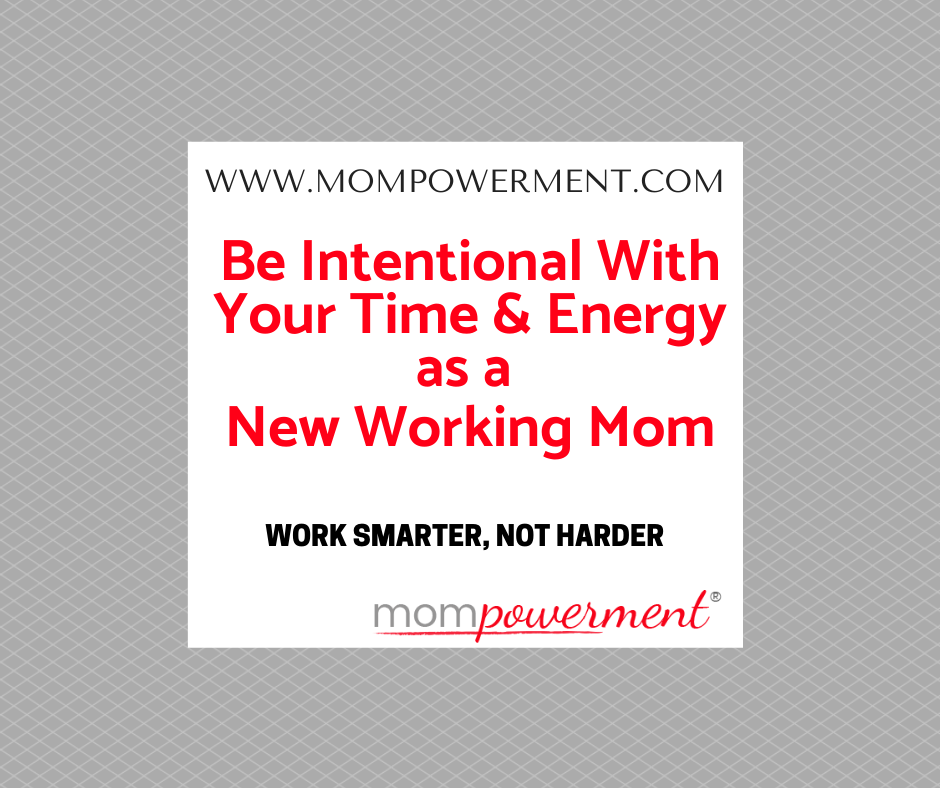 Be intentional with your time as a new working mom Work smarter not harder Mompowerment