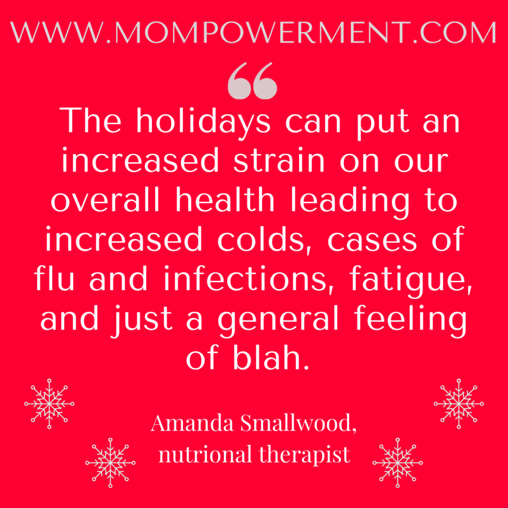 The holidays can put an increased strain on our overall health leading to increased colds, cases of flu and infections, fatigue, and just a general feeling of blah.  Amanda Smallwood Mompowerment