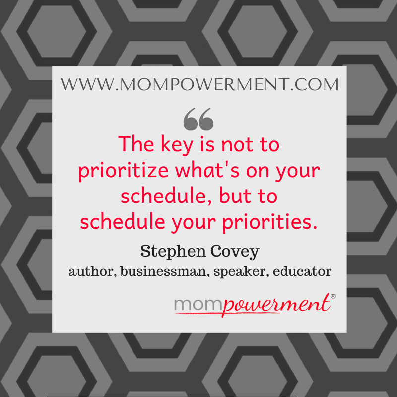 The key is not to prioritize what's on your schedule, but to schedule your priorities. Stephen Covey Mompowerment